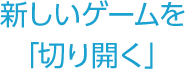 新しいゲームを「切り開く」