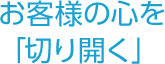 お客様の心を「切り開く」