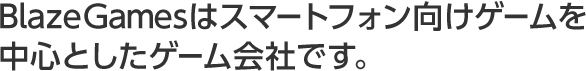 BlazeGamesはスマートフォン向けゲームを中心としたゲーム会社です。